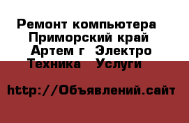 Ремонт компьютера - Приморский край, Артем г. Электро-Техника » Услуги   